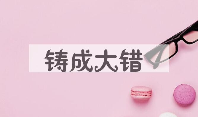 成语铸成大错是什么意思？