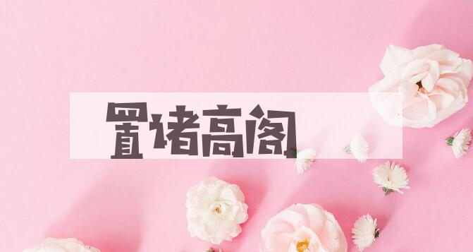 成语置诸高阁是什么意思？