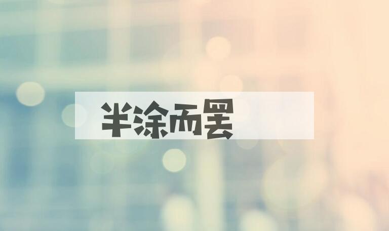 成语半涂而罢是什么意思？