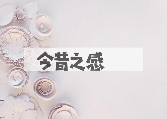 成语今昔之感是什么意思？