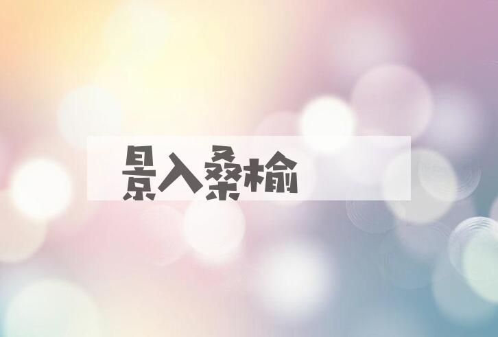 成语景入桑榆是什么意思？