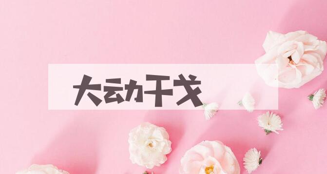 成语大动干戈是什么意思？