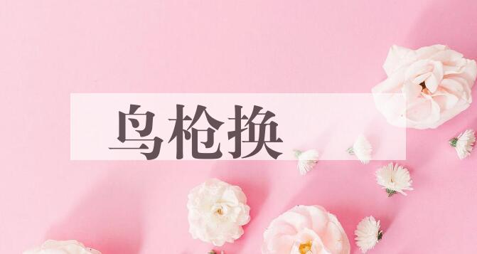 成语鸟枪换砲是什么意思？