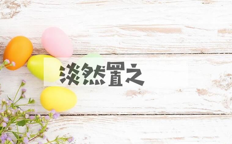 成语淡然置之是什么意思？