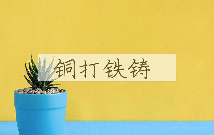 成语铜打铁铸是什么意思？