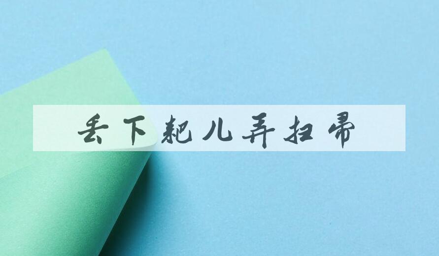 成语丢下耙儿弄扫帚是什么意思？