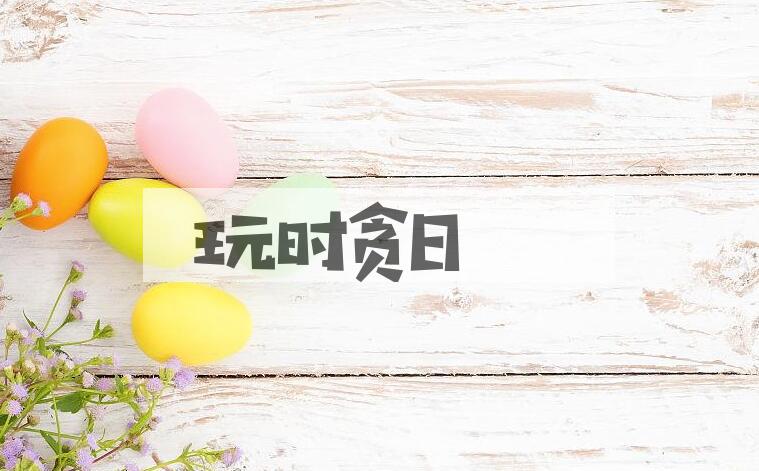 成语玩时贪日是什么意思？