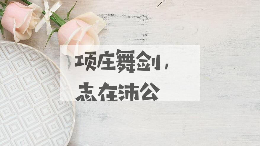 成语项庄舞剑，志在沛公是什么意思？