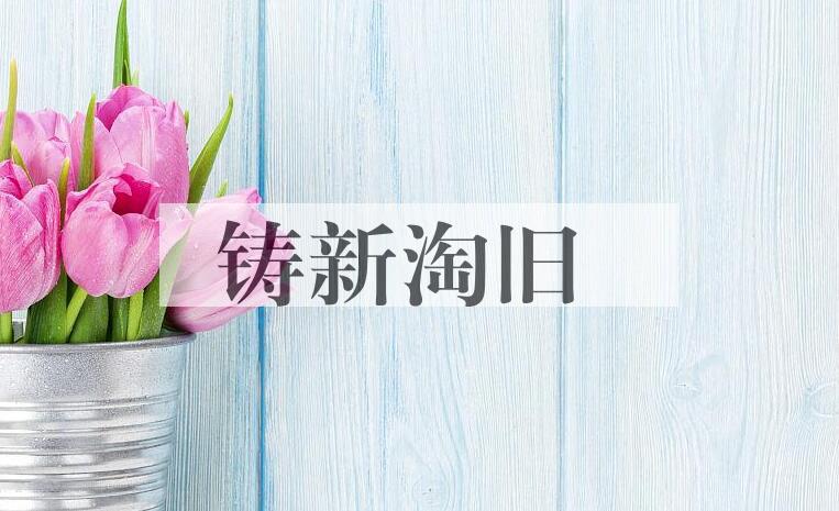 成语铸新淘旧是什么意思？