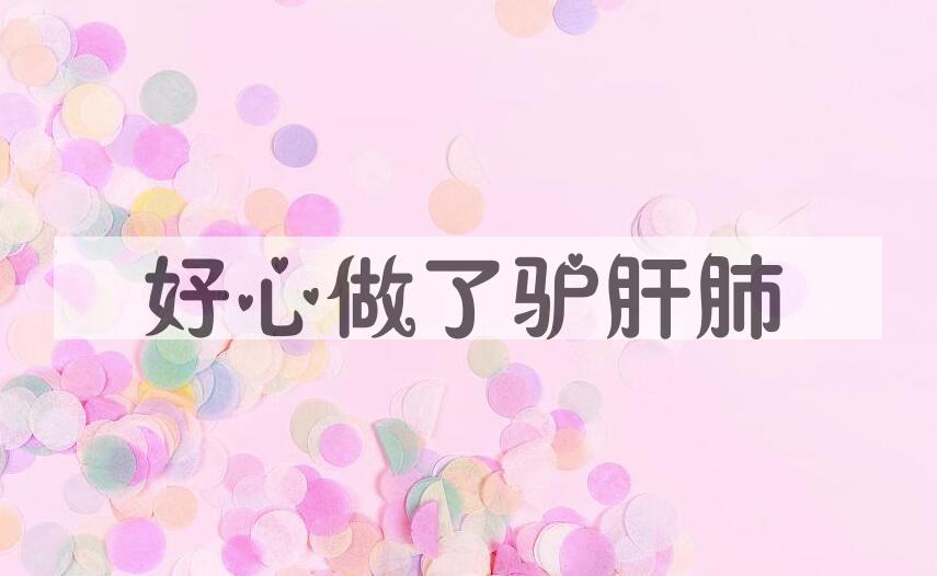 成语好心做了驴肝肺是什么意思？