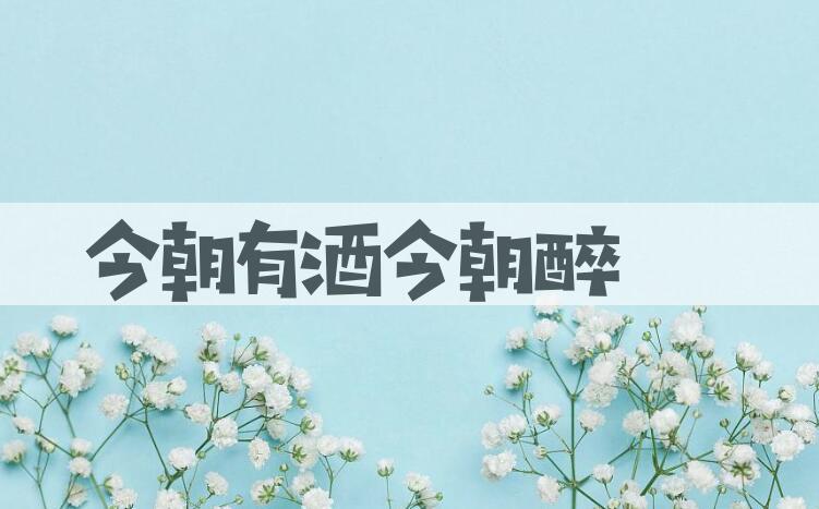 成语今朝有酒今朝醉是什么意思？