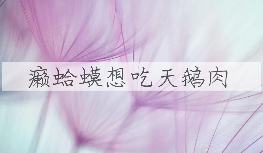 成语癞蛤蟆想吃天鹅肉是什么意思？