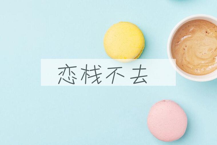 成语恋栈不去是什么意思？