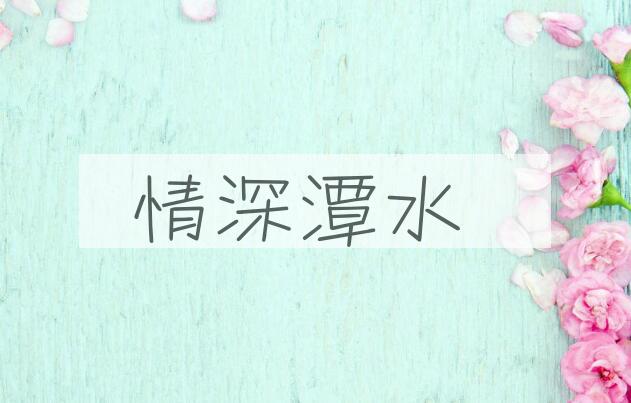 成语情深潭水是什么意思？