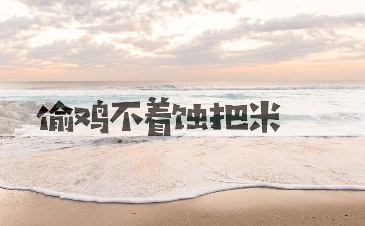 成语偷鸡不着蚀把米是什么意思？