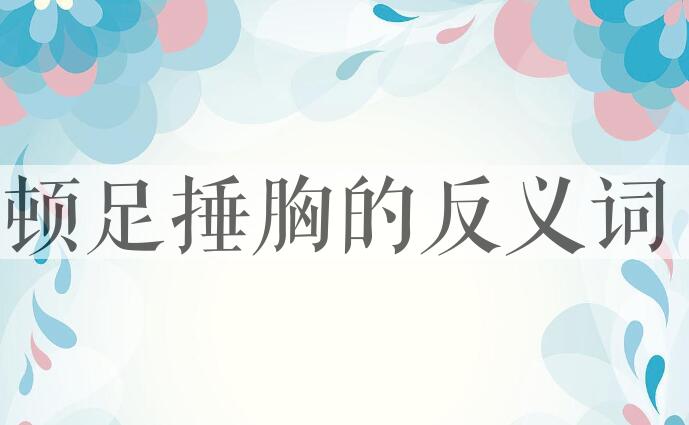 用顿足捶胸造句