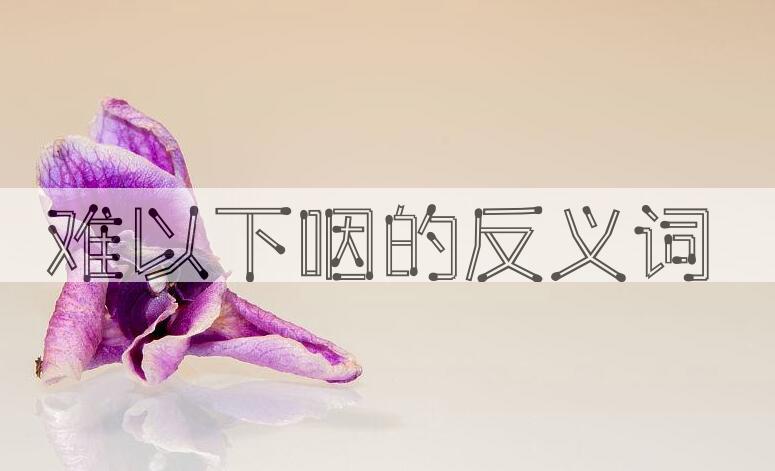 用难以下咽造句