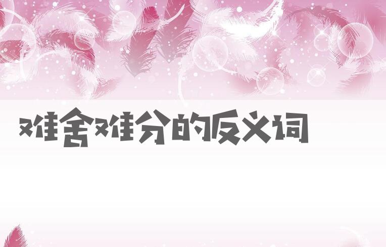 用难舍难分造句