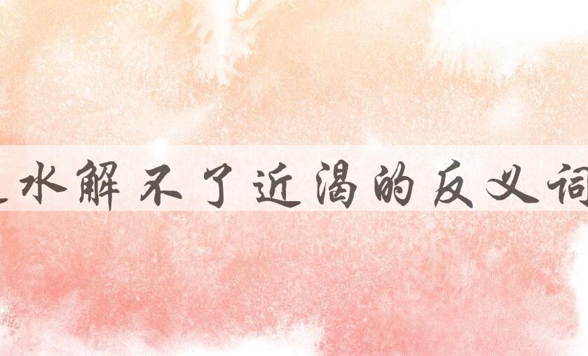 用远水解不了近渴造句