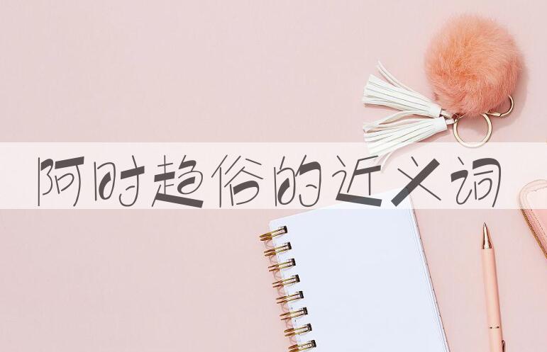 用阿时趋俗造句
