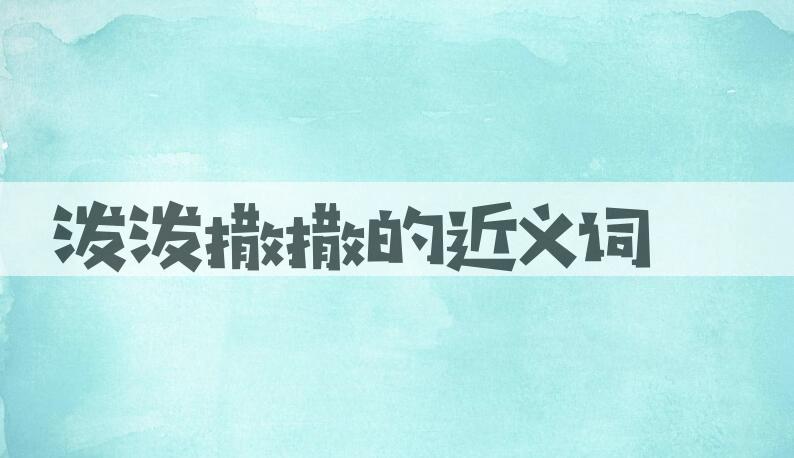 用泼泼撒撒造句