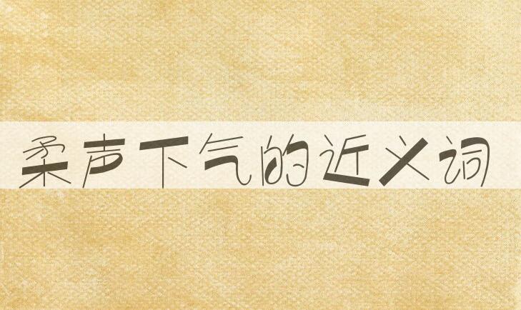用柔声下气造句