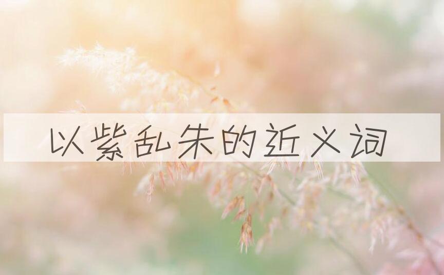用以紫乱朱造句
