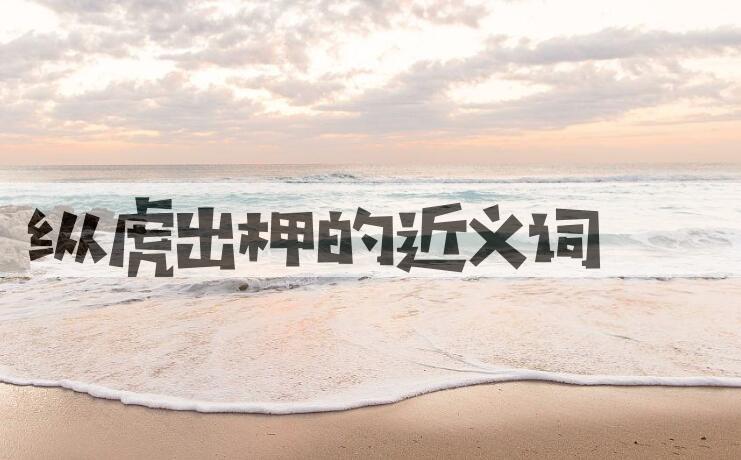 用纵虎出柙造句
