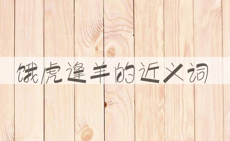 用饿虎逢羊造句