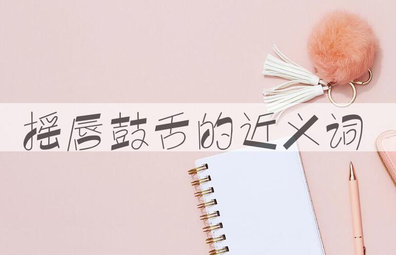 用摇唇鼓舌造句