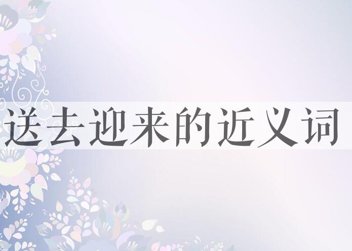 用送去迎来造句