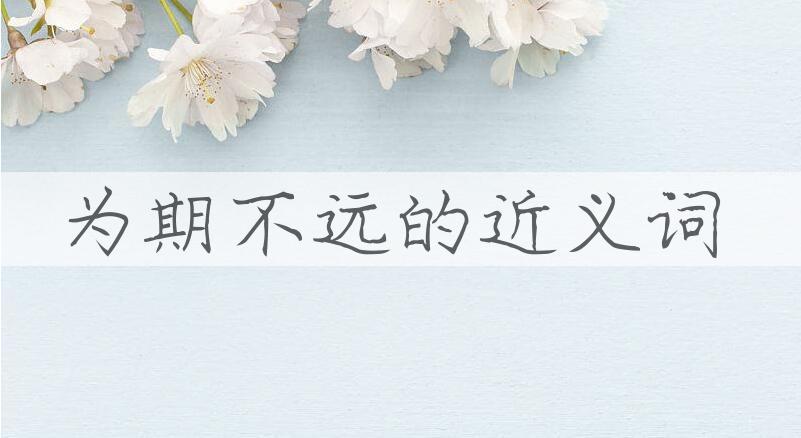 用为期不远造句