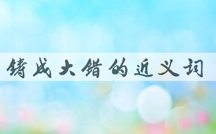 用铸成大错造句