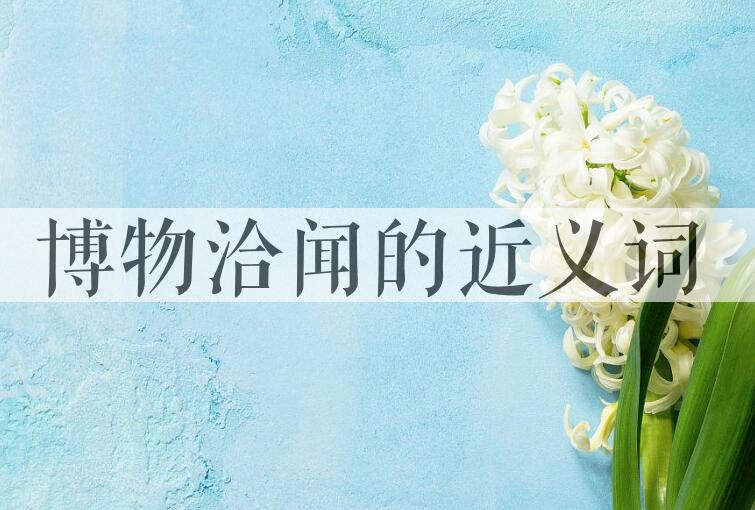 用博物洽闻造句