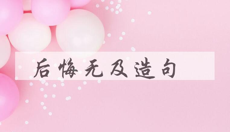 用后悔无及造句