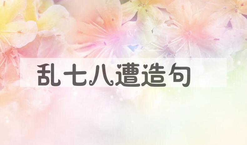 用乱七八遭造句