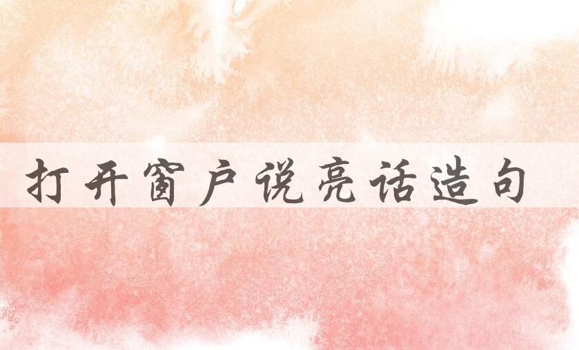 用打开窗户说亮话造句