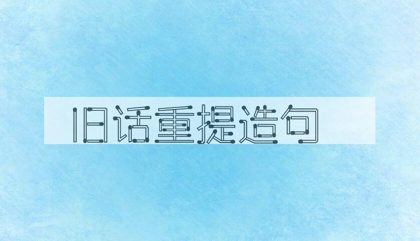 用旧话重提造句