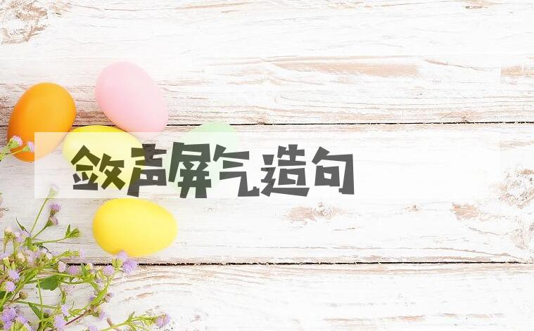 用敛声屏气造句