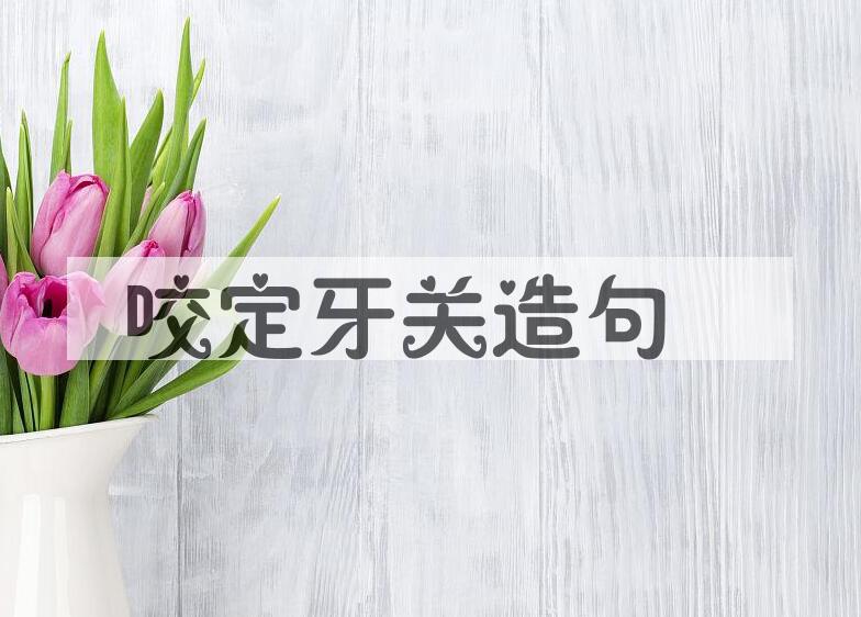 用咬定牙关造句