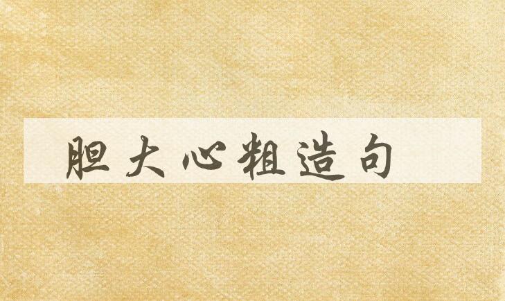用胆大心粗造句
