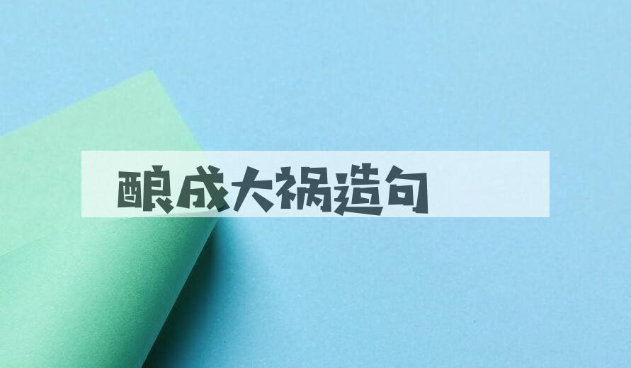 用酿成大祸造句