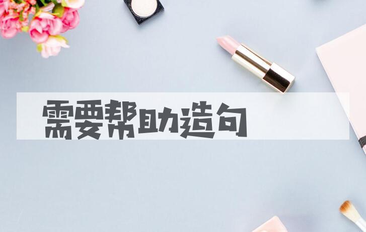 用需要帮助造句