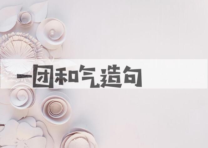 用一团和气造句