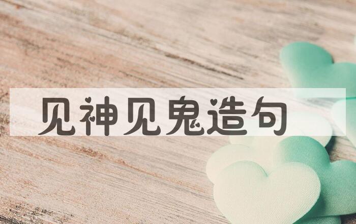 用见神见鬼造句
