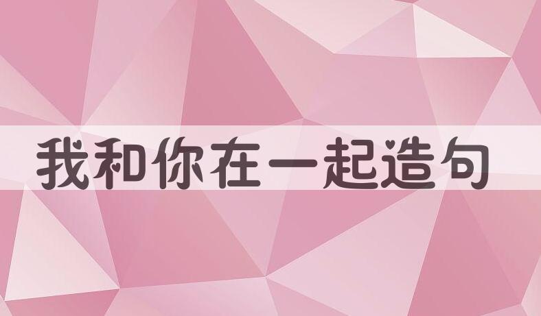 用我和你在一起造句