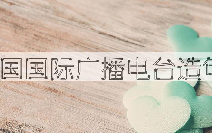 用中国国际广播电台造句