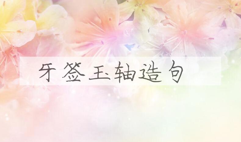 用牙签玉轴造句