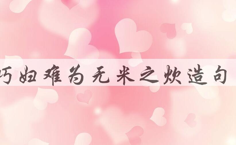 用巧妇难为无米之炊造句
