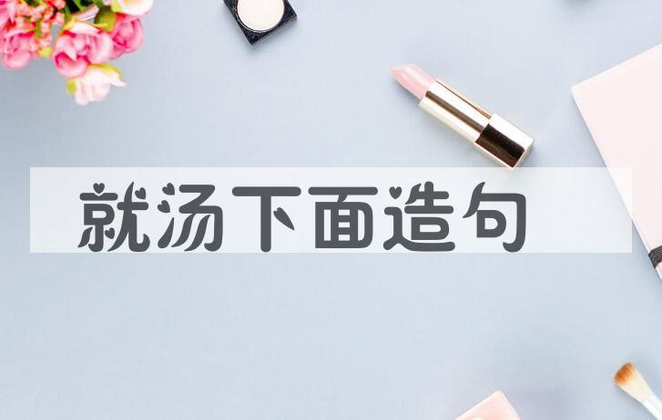 用就汤下面造句